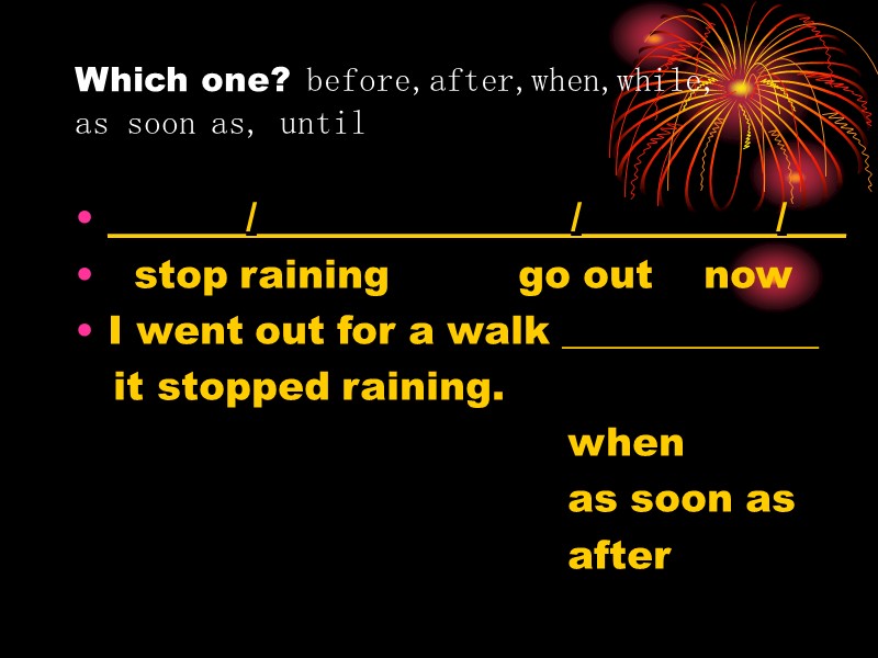 Which one? before,after,when,while,  as soon as, until _______/________________/__________/___   stop raining 